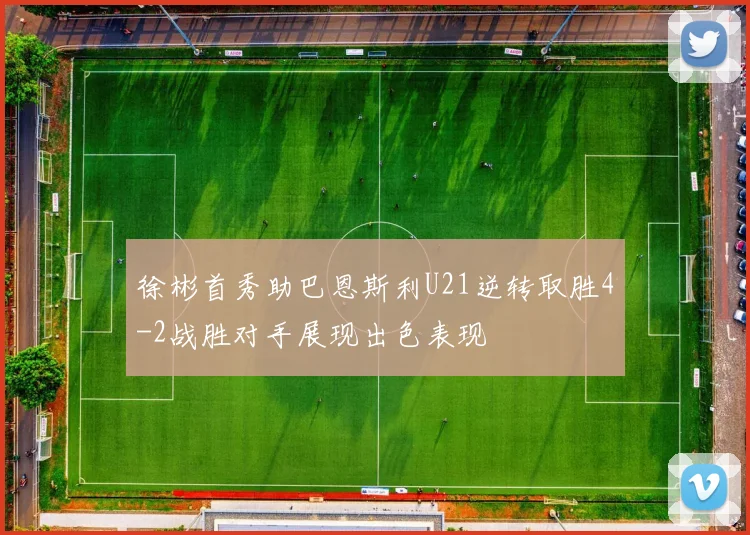 徐彬首秀助巴恩斯利U21逆转取胜4-2战胜对手展现出色表现