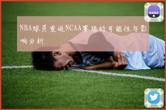 NBA球员重返NCAA赛场的可能性与影响分析