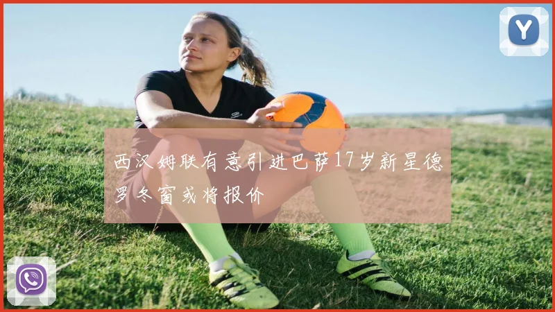 西汉姆联有意引进巴萨17岁新星德罗冬窗或将报价