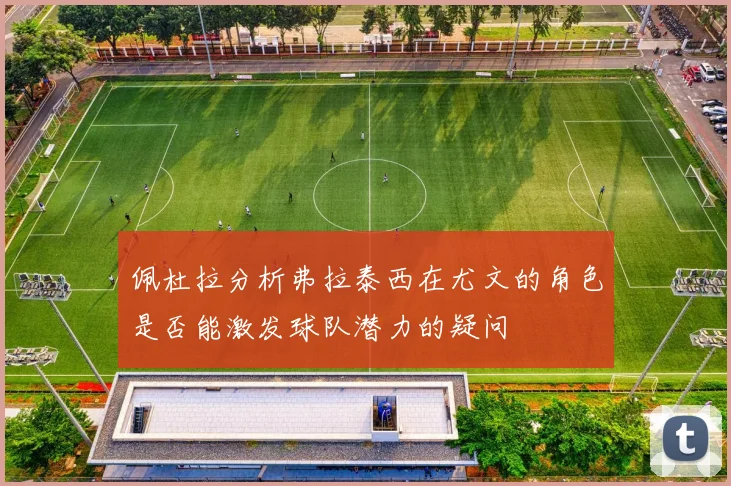 佩杜拉分析弗拉泰西在尤文的角色是否能激发球队潜力的疑问