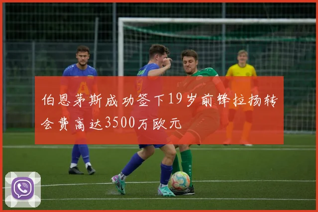 伯恩茅斯成功签下19岁前锋拉扬转会费高达3500万欧元