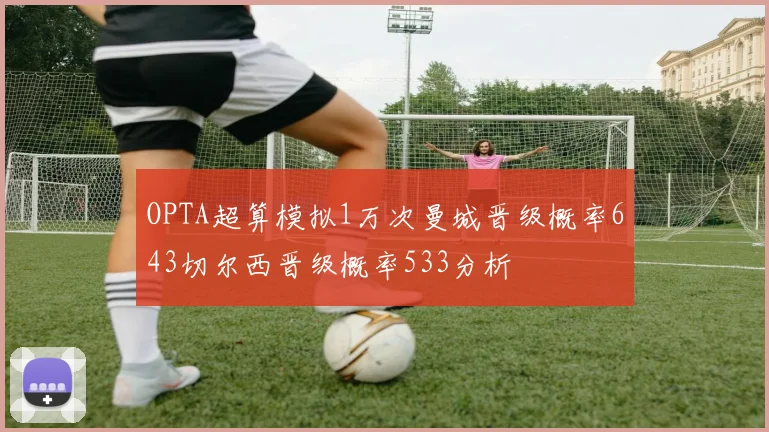 OPTA超算模拟1万次曼城晋级概率643切尔西晋级概率533分析