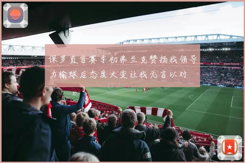 保罗直言赛季初弗兰克赞扬我领导力输球后态度大变让我无言以对