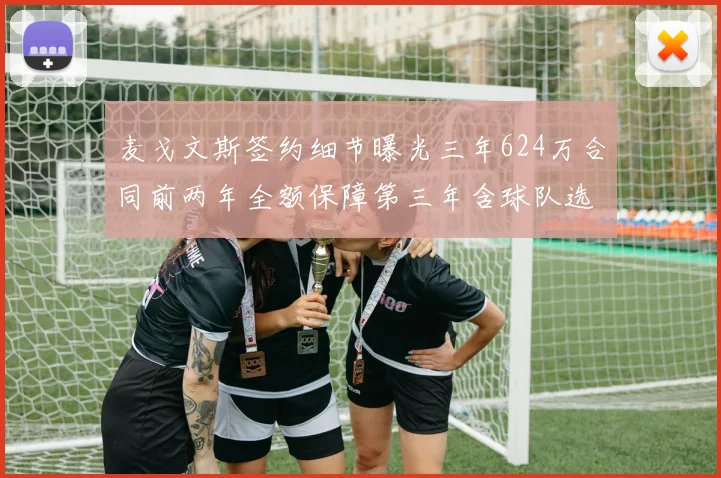 麦戈文斯签约细节曝光三年624万合同前两年全额保障第三年含球队选项