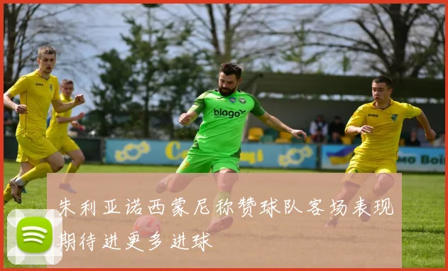 朱利亚诺西蒙尼称赞球队客场表现期待进更多进球