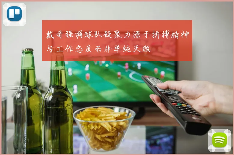 戴奇强调球队凝聚力源于拼搏精神与工作态度而非单纯天赋