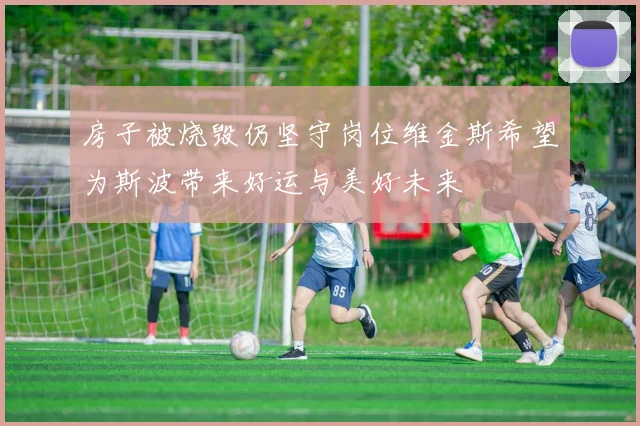 房子被烧毁仍坚守岗位维金斯希望为斯波带来好运与美好未来