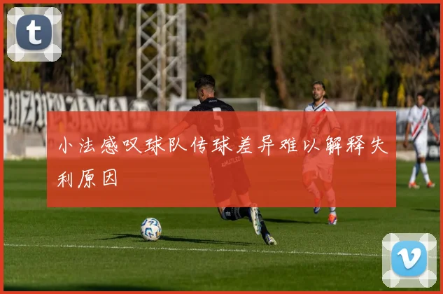 小法感叹球队传球差异难以解释失利原因